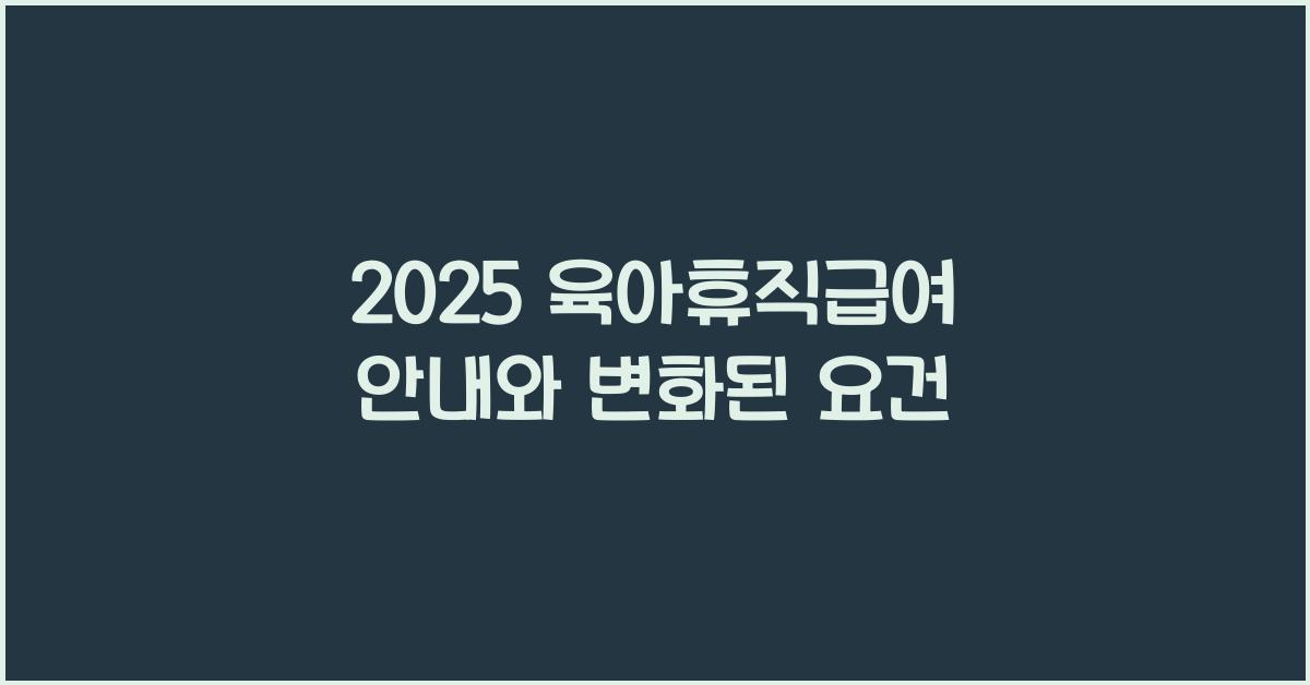 2025 육아휴직급여 안내