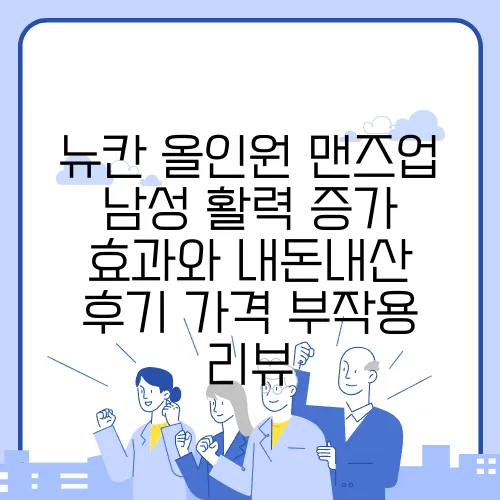 뉴칸 올인원 맨즈업 남성 활력 증가 효과와 내돈내산 후기 가격 부작용 리뷰
