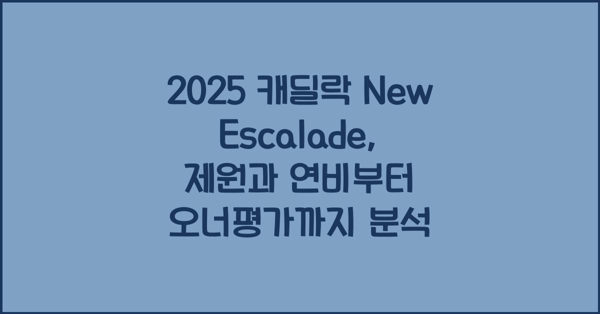 2025 캐딜락 New Escalade 제원 연비 장단점 유지비 오너평가