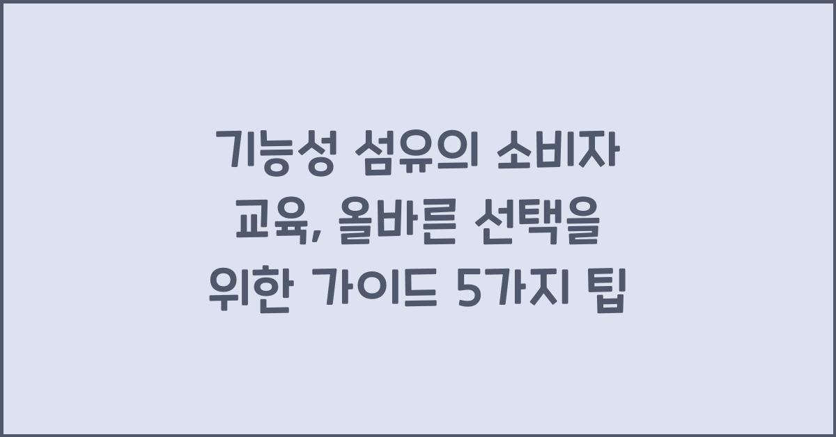 기능성 섬유의 소비자 교육: 올바른 선택을 위한 가이드