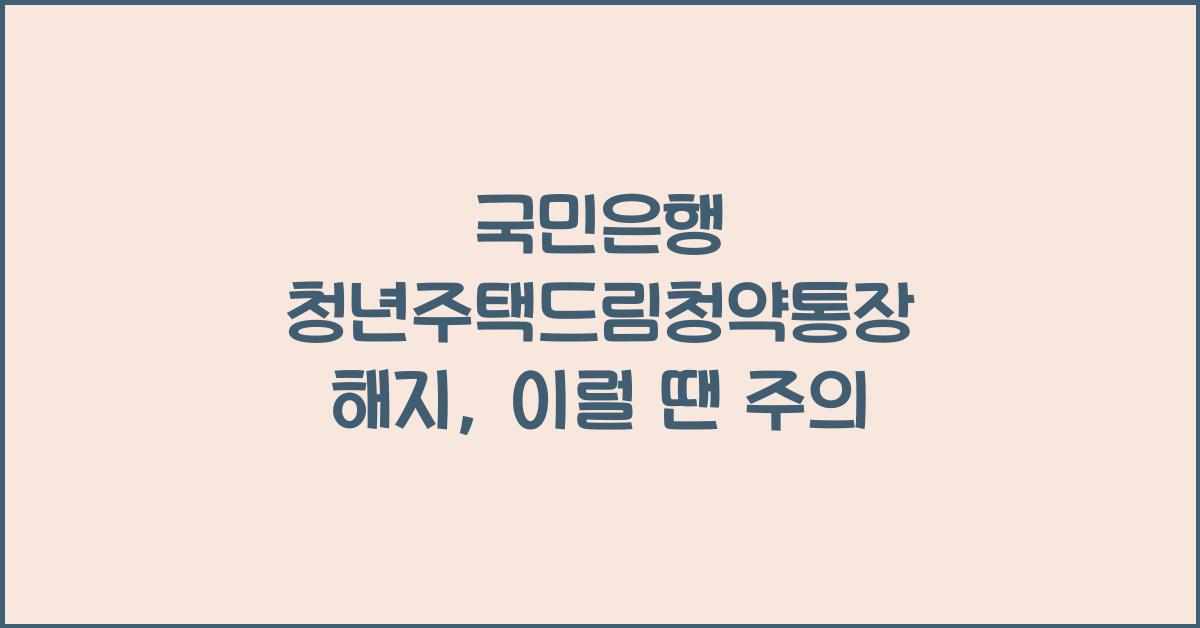국민은행 청년주택드림청약통장 해지