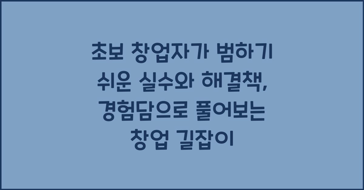 초보 창업자가 범하기 쉬운 실수와 해결책