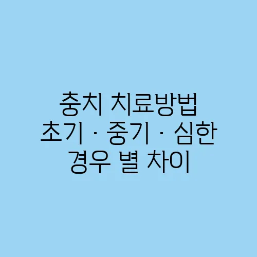 충치 치료방법 초기·중기·심한 경우 별 차이