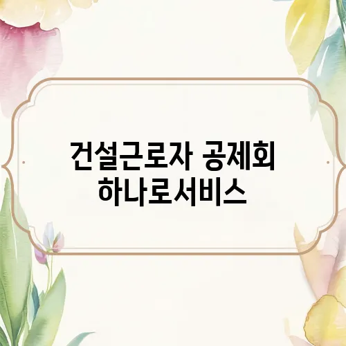 건설근로자 공제회 하나로서비스