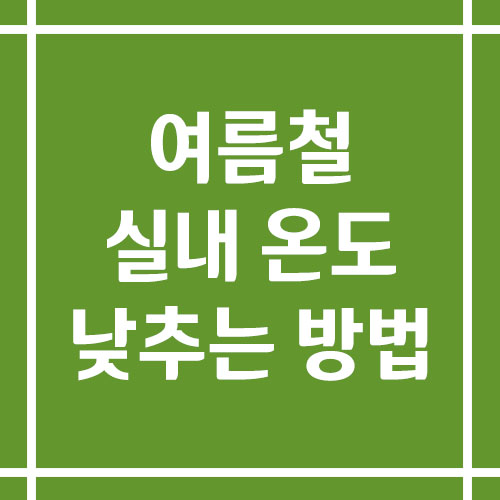 여름철 폭염 대비 실내 온도 낮추는 방법