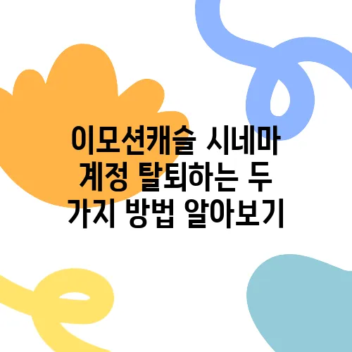 이모션캐슬 시네마 계정 탈퇴하는 두 가지 방법 알아보기