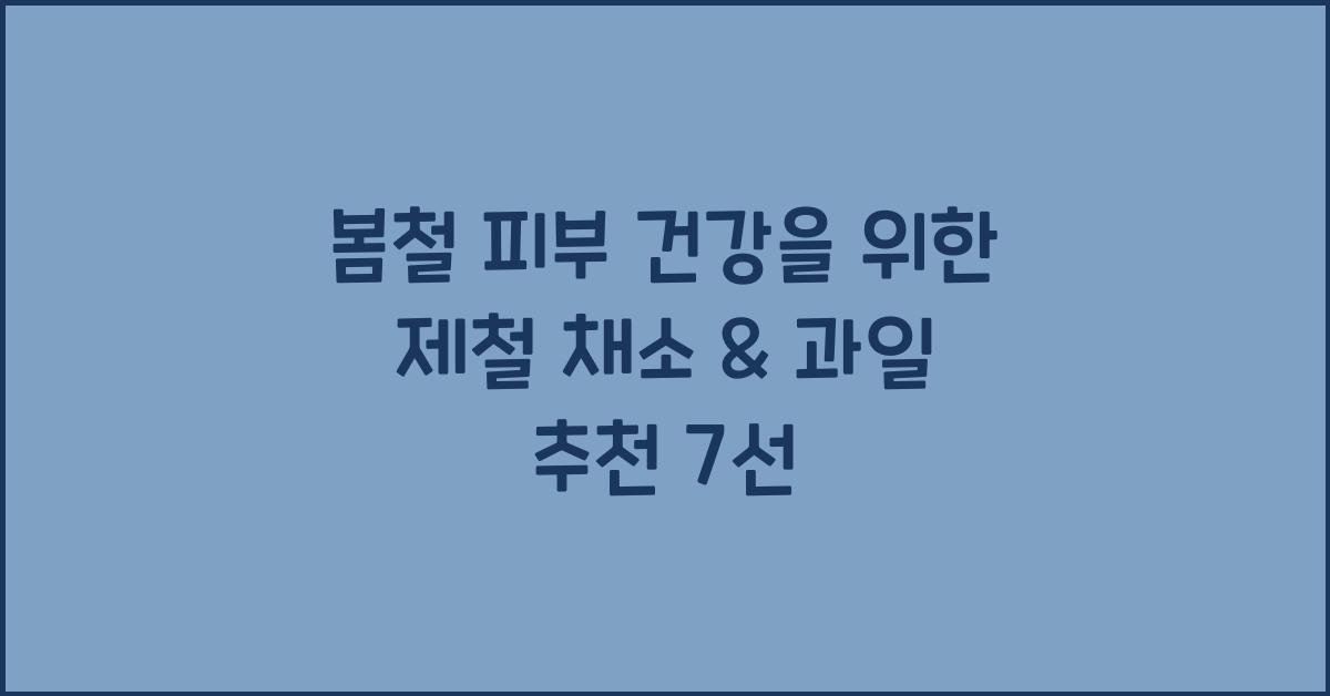 봄철 피부 건강을 위한 제철 채소 & 과일 추천