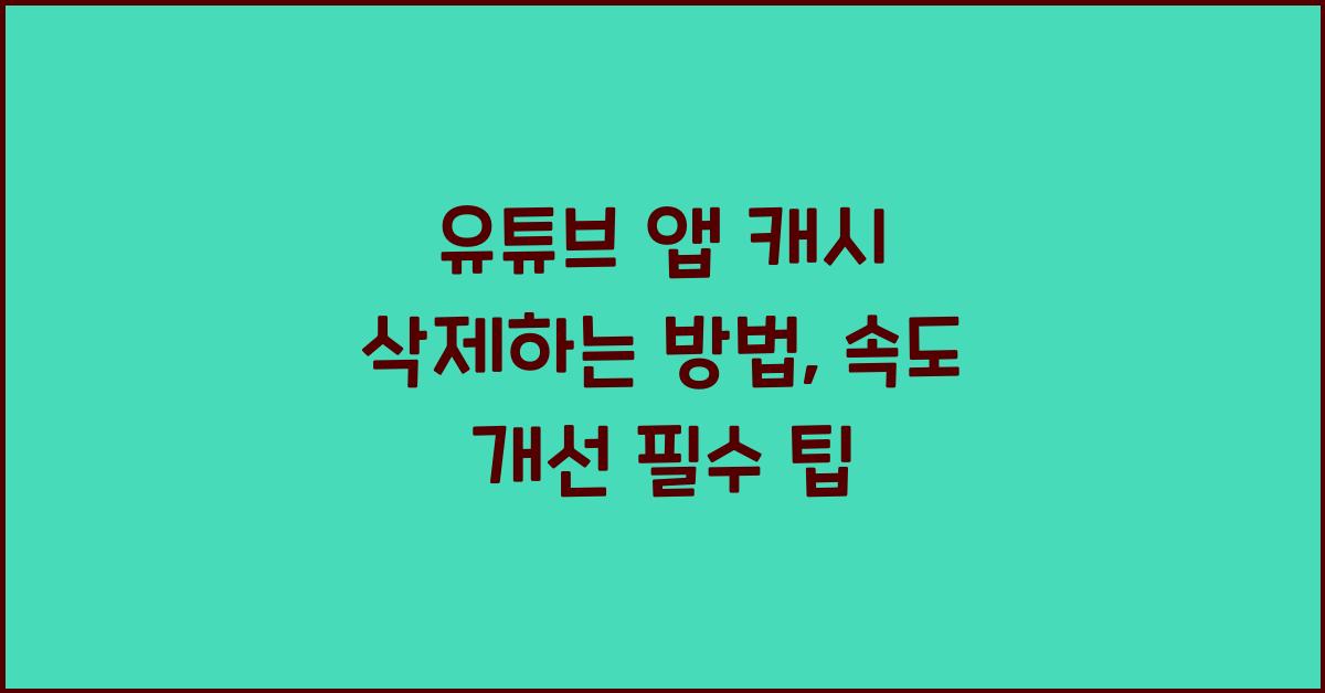 유튜브 앱 캐시 삭제하는 방법, 속도 개선 필수 팁