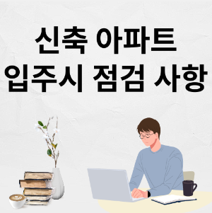 신축 아파트 입주시 점검 사항