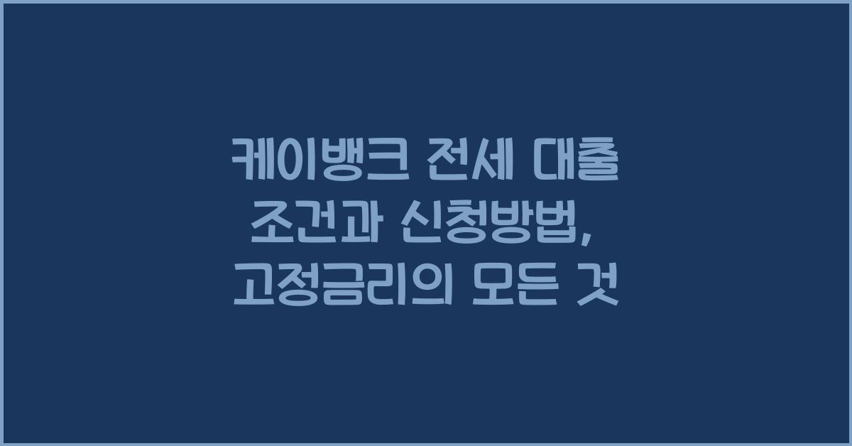 케이뱅크 전세 대출 케이뱅크 고정금리 전세대출 조건 한도 신청방법