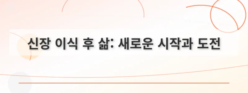 신장 이식 후 삶: 새로운 시작과 도전