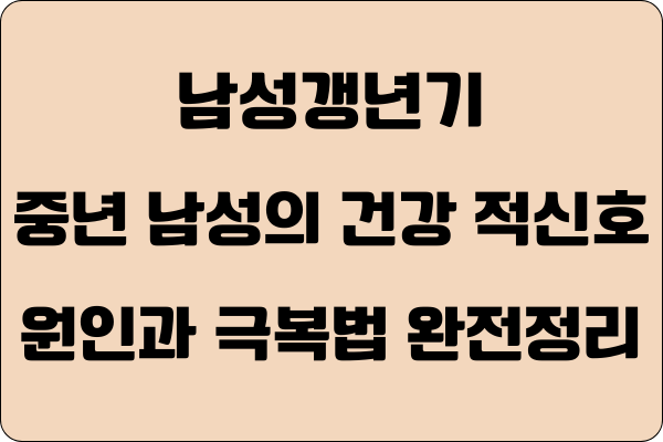 남성갱년기 : 중년 남성의 건강 적신호, 원인과 극복법 완전정리