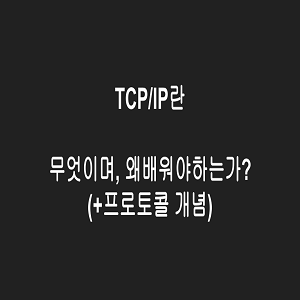 TCP/IP란 무엇이며, 왜 배워야 하는가?(+프로토콜 개념)