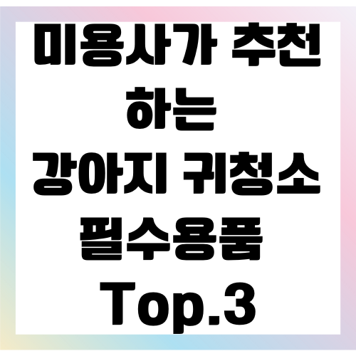강아지 귀청소 필수용품 추천 Top.3