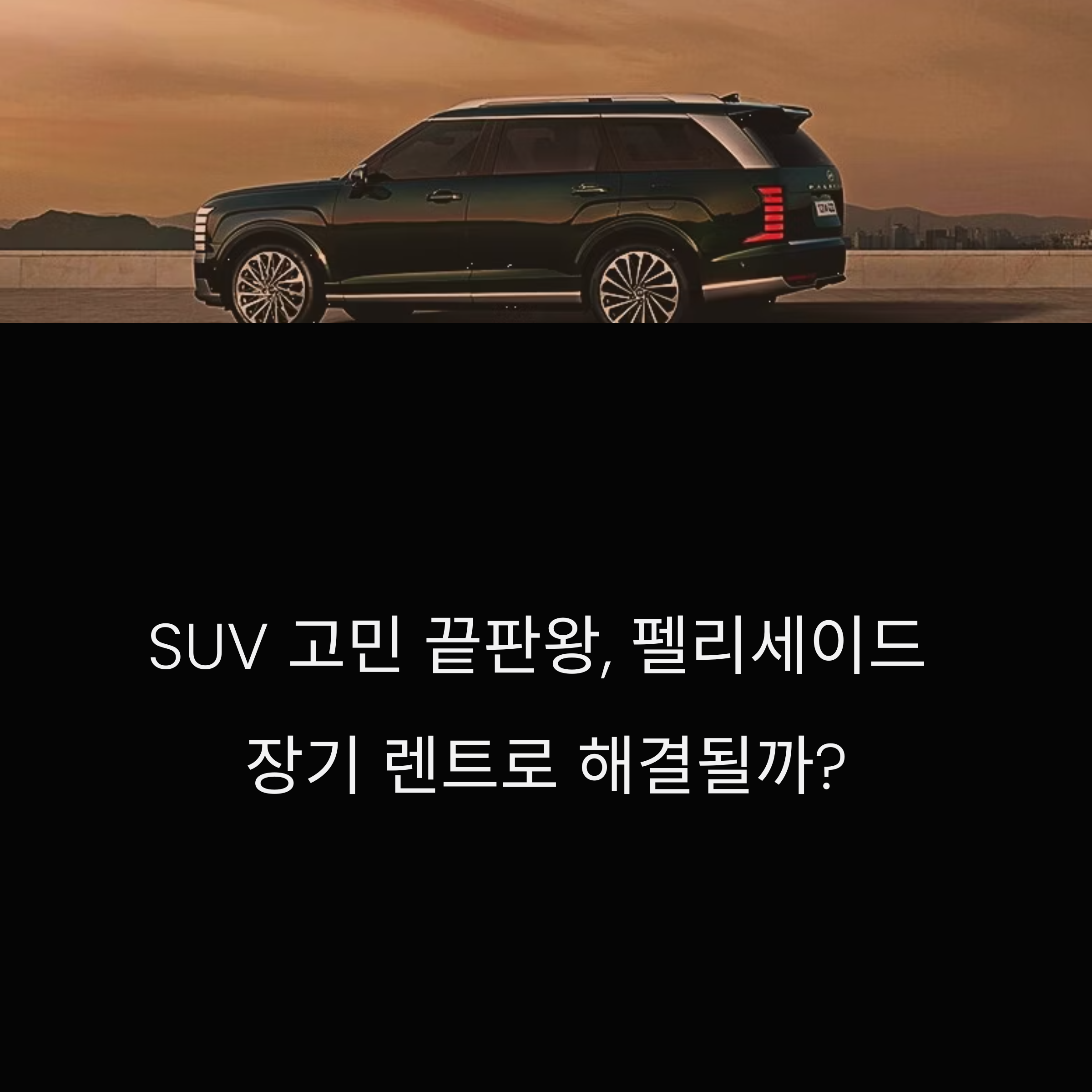 펠리세이드 장기 렌트, 지금 시작해도 괜찮을까?