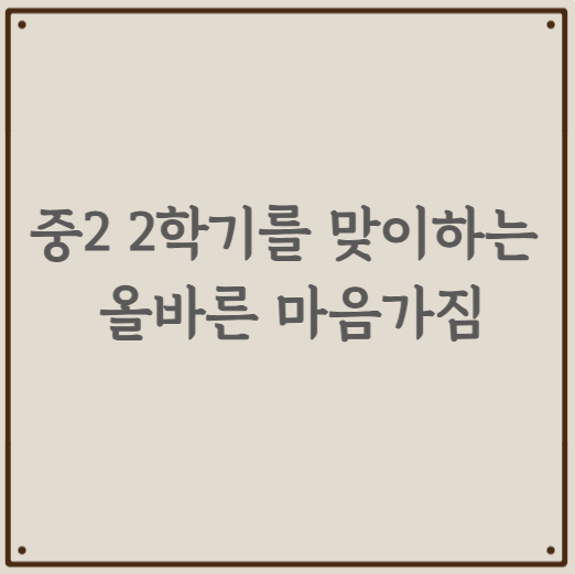 중2 2학기를 맞이하는 올바른 마음가짐