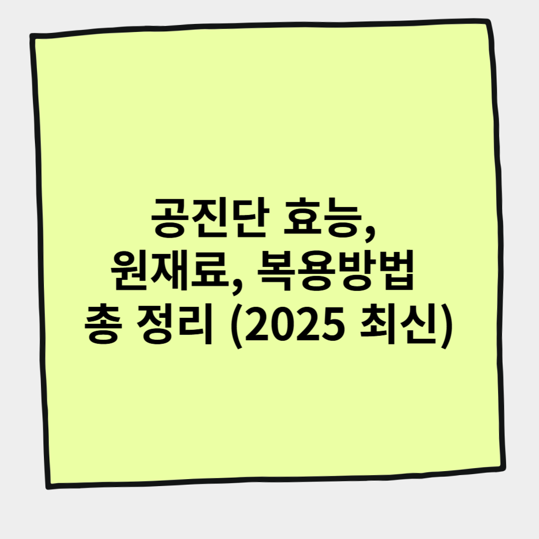 공진단 효능, 원재료, 복용방법 총 정리 (2025 최신)