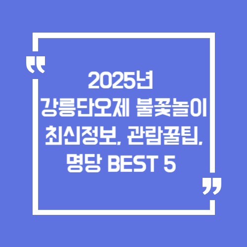 2025년 강릉단오제 불꽃놀이 최신정보, 관람꿀팁, 명당 BEST 5