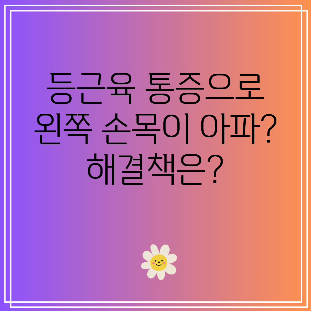 등근육 통증으로 왼쪽 손목이 아파 해결책은