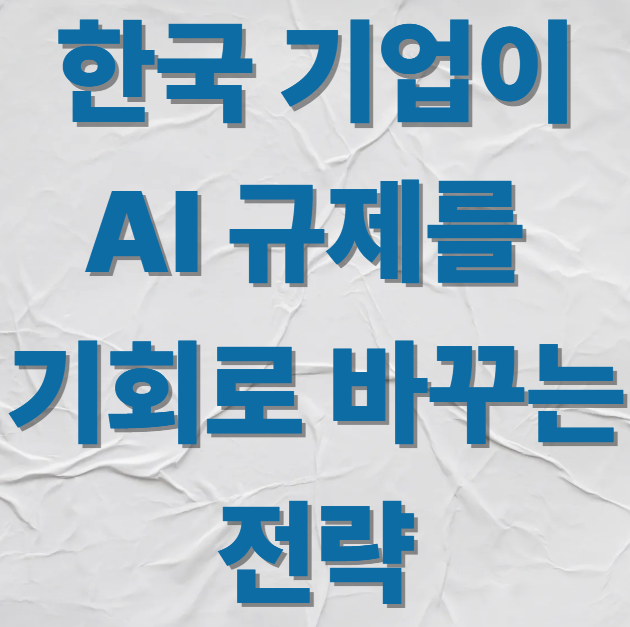 한국 기업이 AI 규제를 기회로 바꾸는 전략
