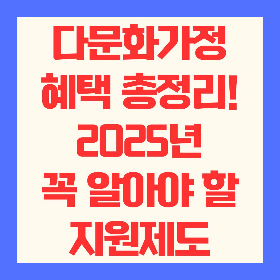 다문화가정 혜택 총정리! 2025년 꼭 알아야 할 지원제도