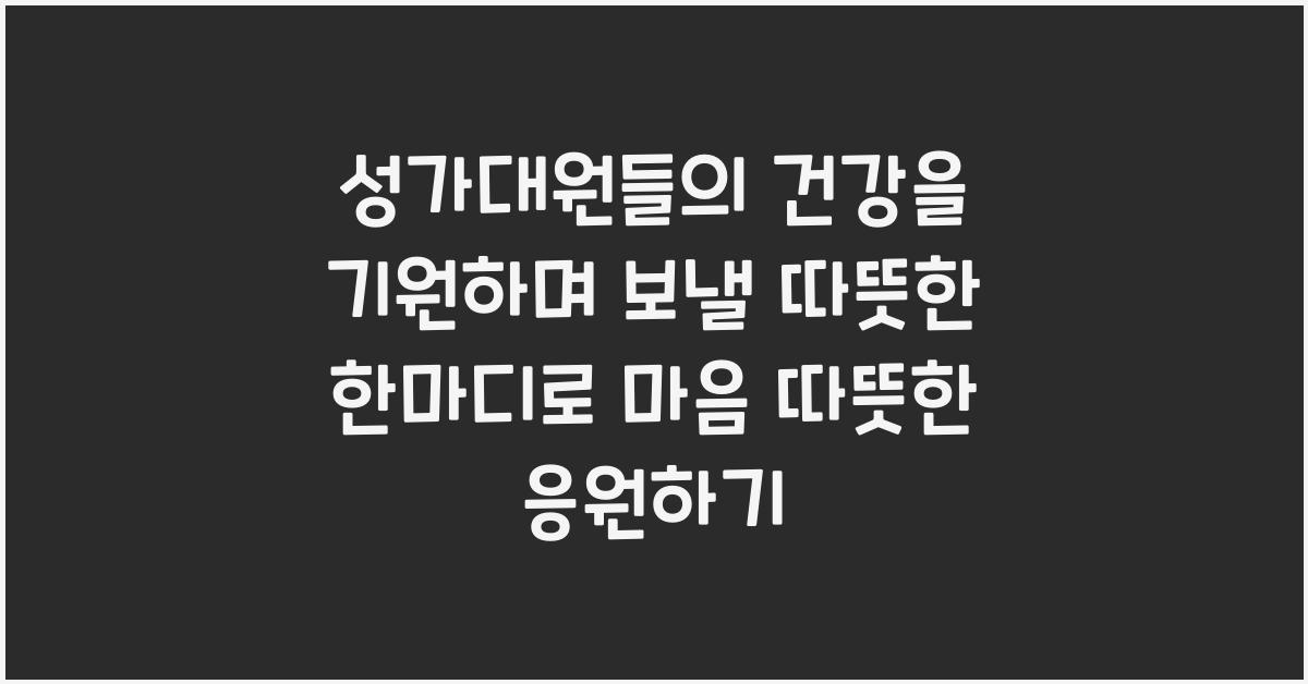 성가대원들의 건강을 기원하며 보낼 따뜻한 한마디