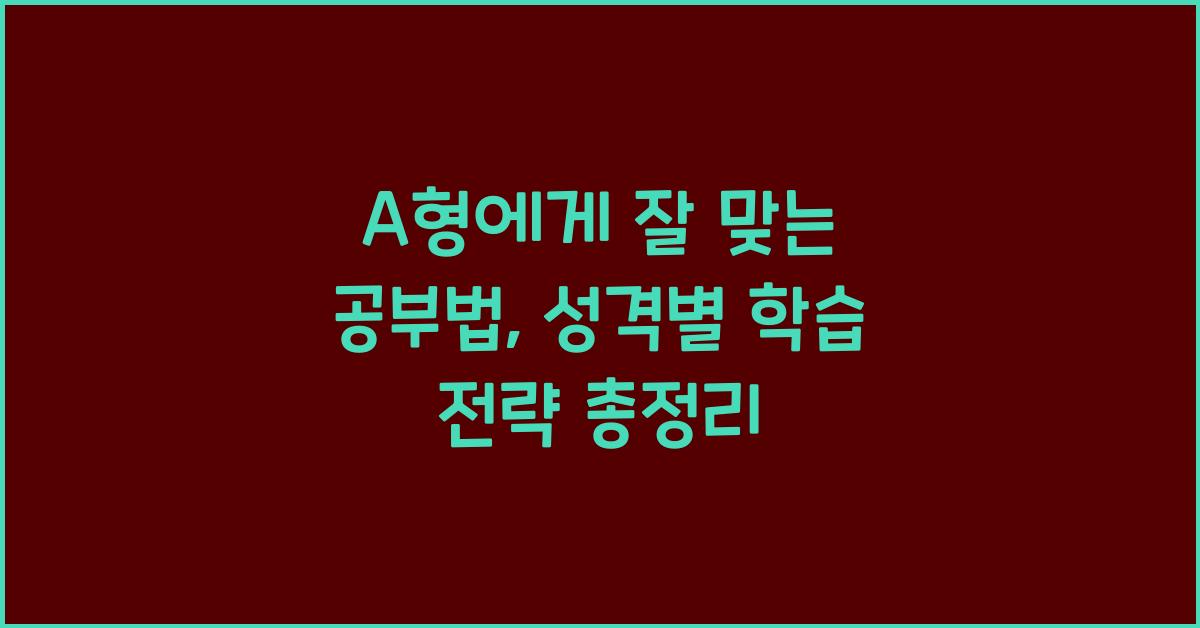 A형에게 잘 맞는 공부법, 성격에 딱 맞춘 학습 전략