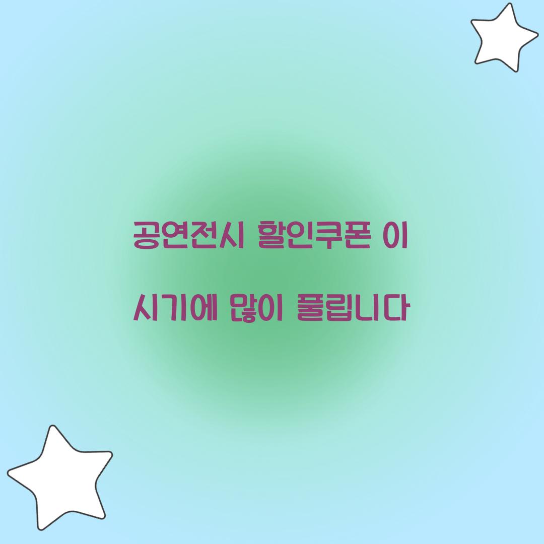 공연전시 할인쿠폰 이 시기에 많이 풀립니다  
