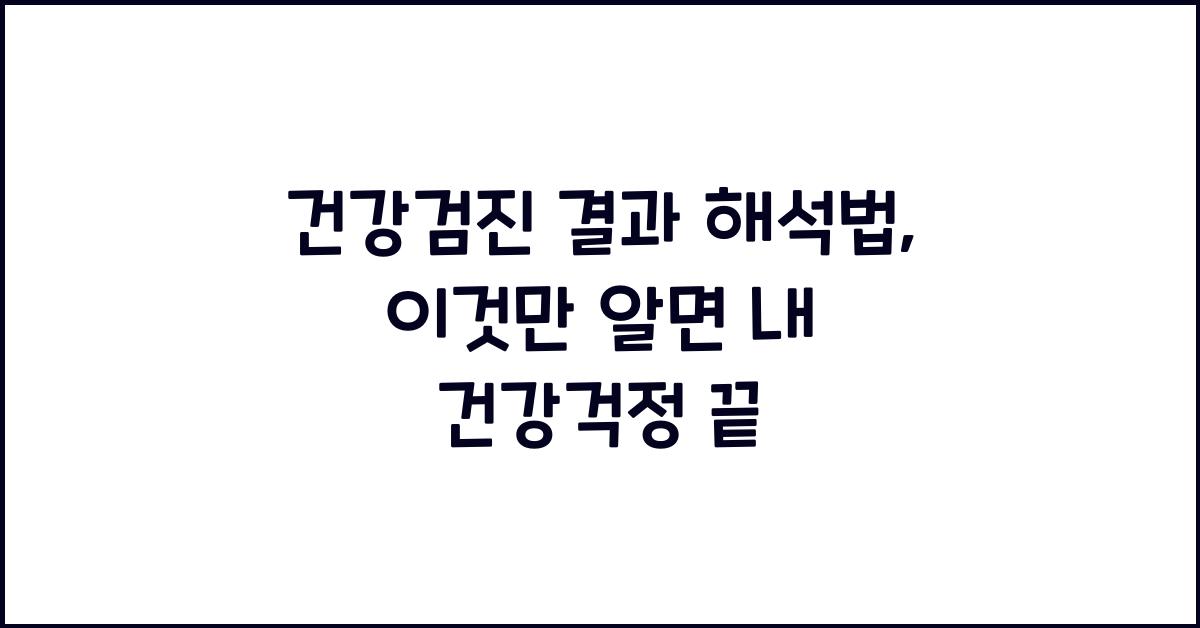 건강검진 결과 해석법, 이것만 알면 걱정 끝