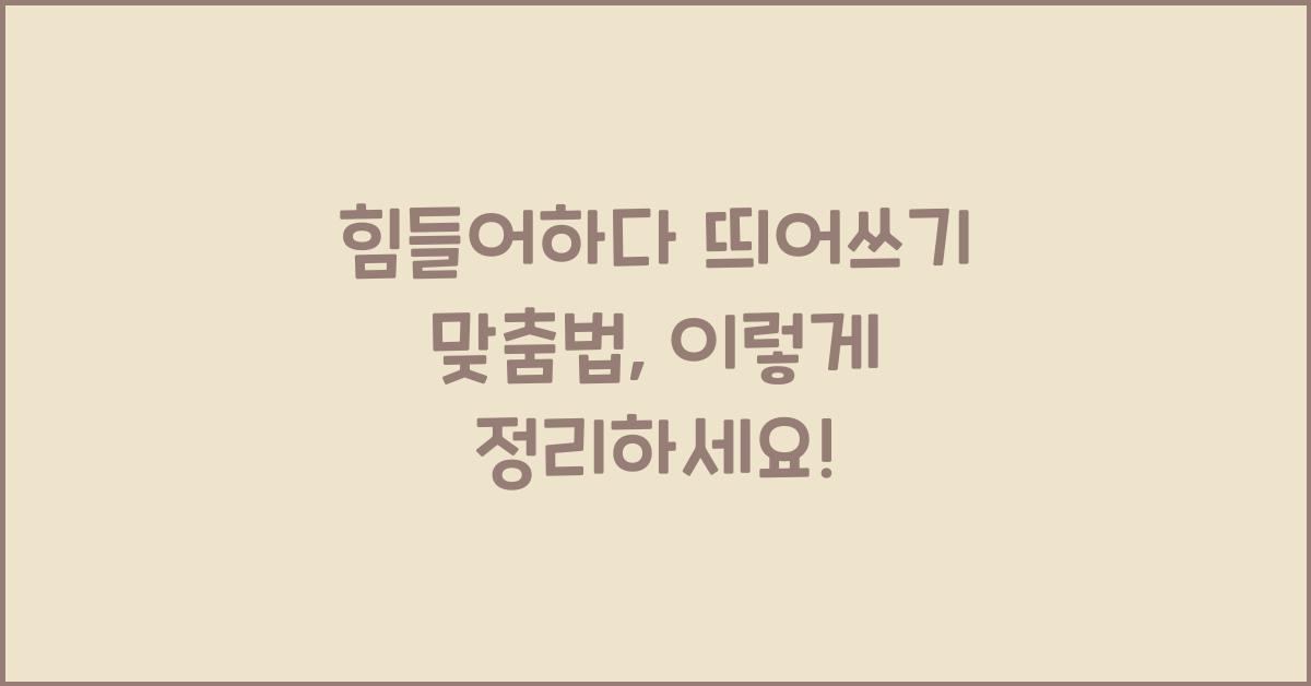 힘들어하다 띄어쓰기 맞춤법
