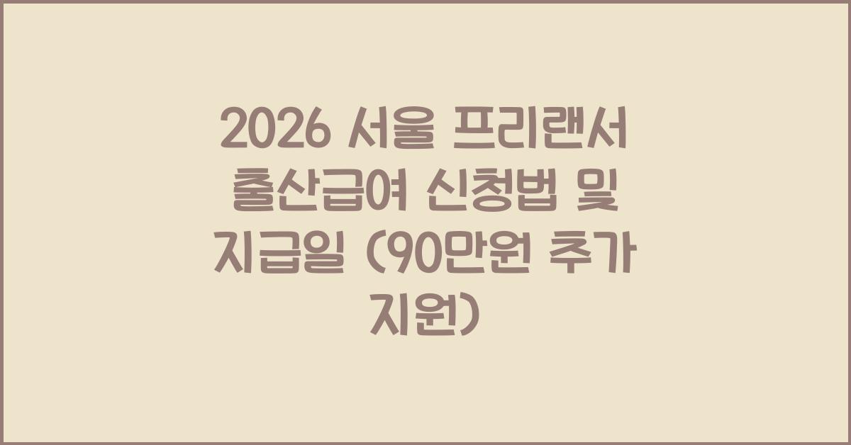 2026 서울 프리랜서 출산급여 신청방법 및 지급일 안내 (추가 90만원 지원)