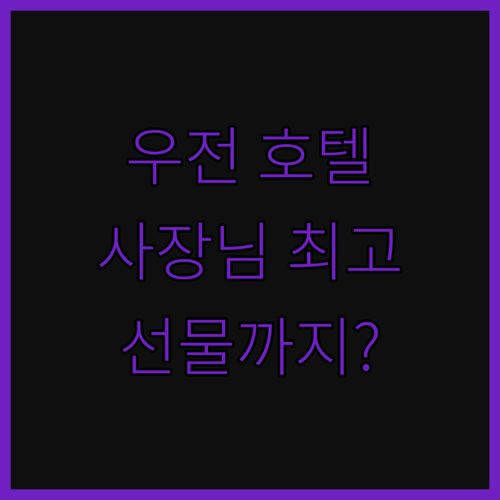 우전 호텔, 사장님 인심 폭발! 뜻밖