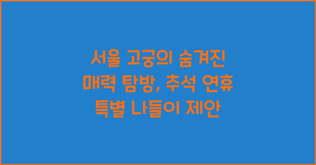 서울 고궁의 숨겨진 매력: 추석 연휴 특별 나들이 추천