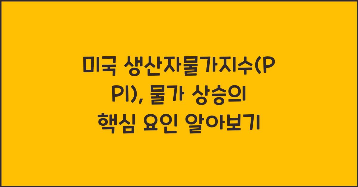 미국 생산자물가지수(PPI), 물가 상승의 핵심 요인
