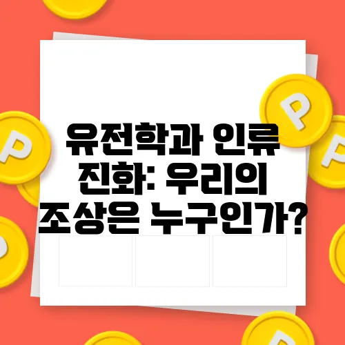 유전학과 인류 진화: 우리의 조상은 누구인가?