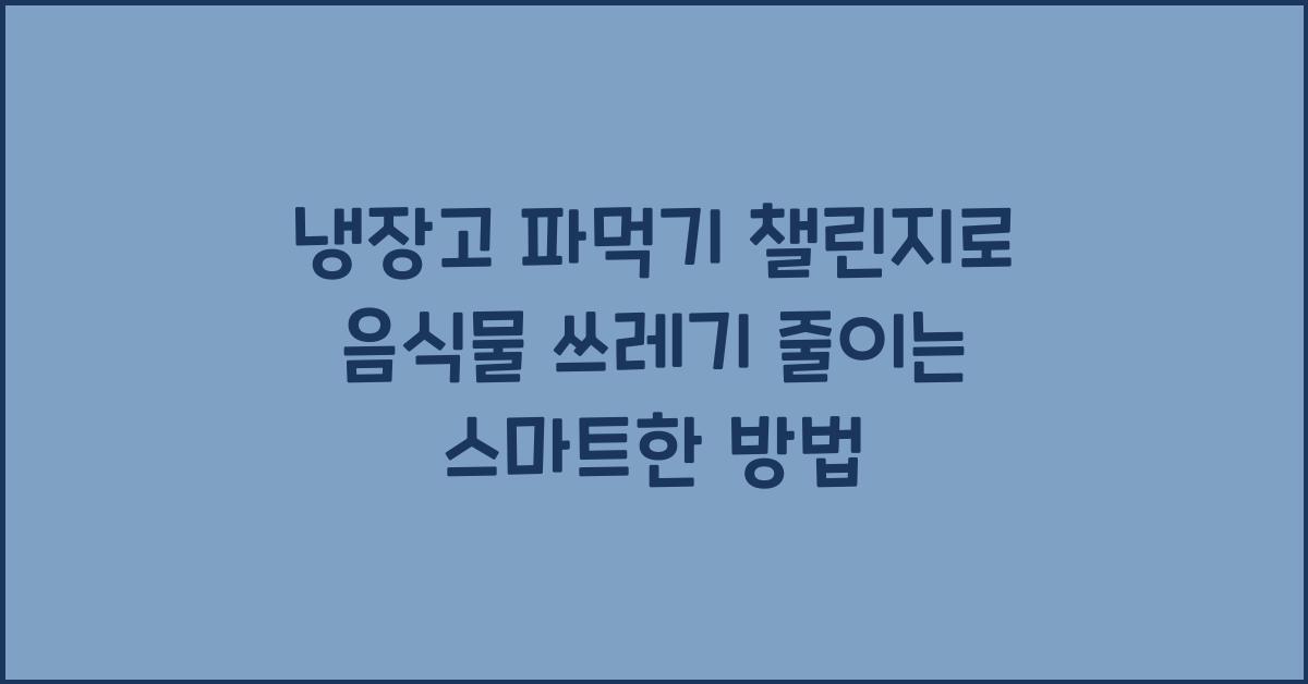 냉장고 파먹기 챌린지와 음식물 쓰레기 줄이기