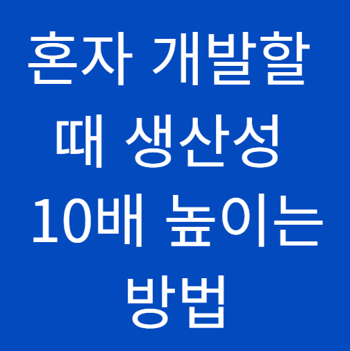 혼자 개발할 때 생산성 10배 높이는 방법