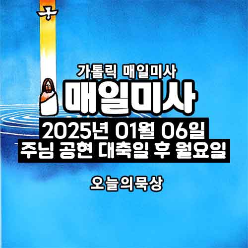2025년 1월 6일 매일미사 주님 공현 대축일 후 월요일 오늘의 묵상