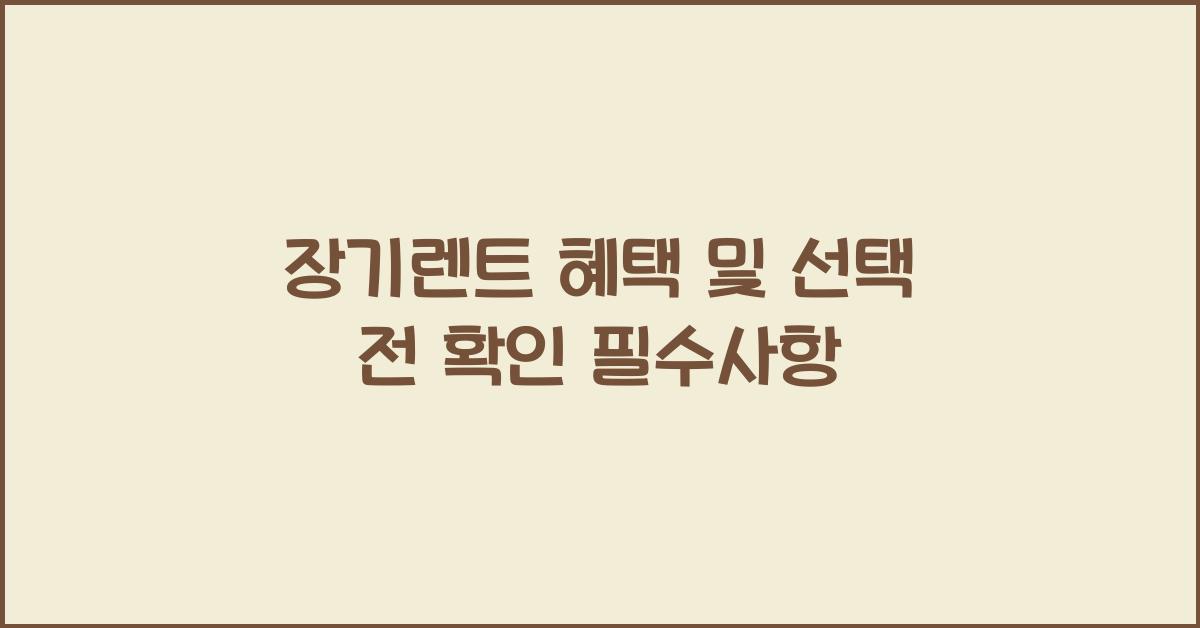 장기렌트 혜택, 선택 전 꼭 확인해야 할 것들