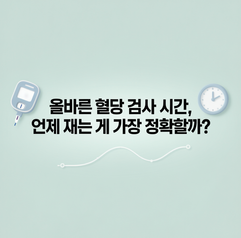 올바른 혈당 검사 시간, 언제 재는 게 가장 정확할까?
