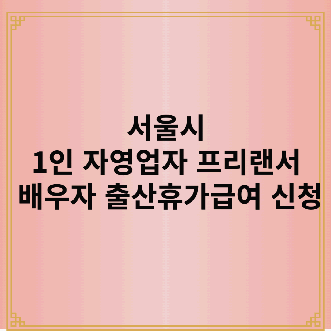 서울시 1인 자영업자 프리랜서&nbsp;배우자 출산휴가급여 신청
