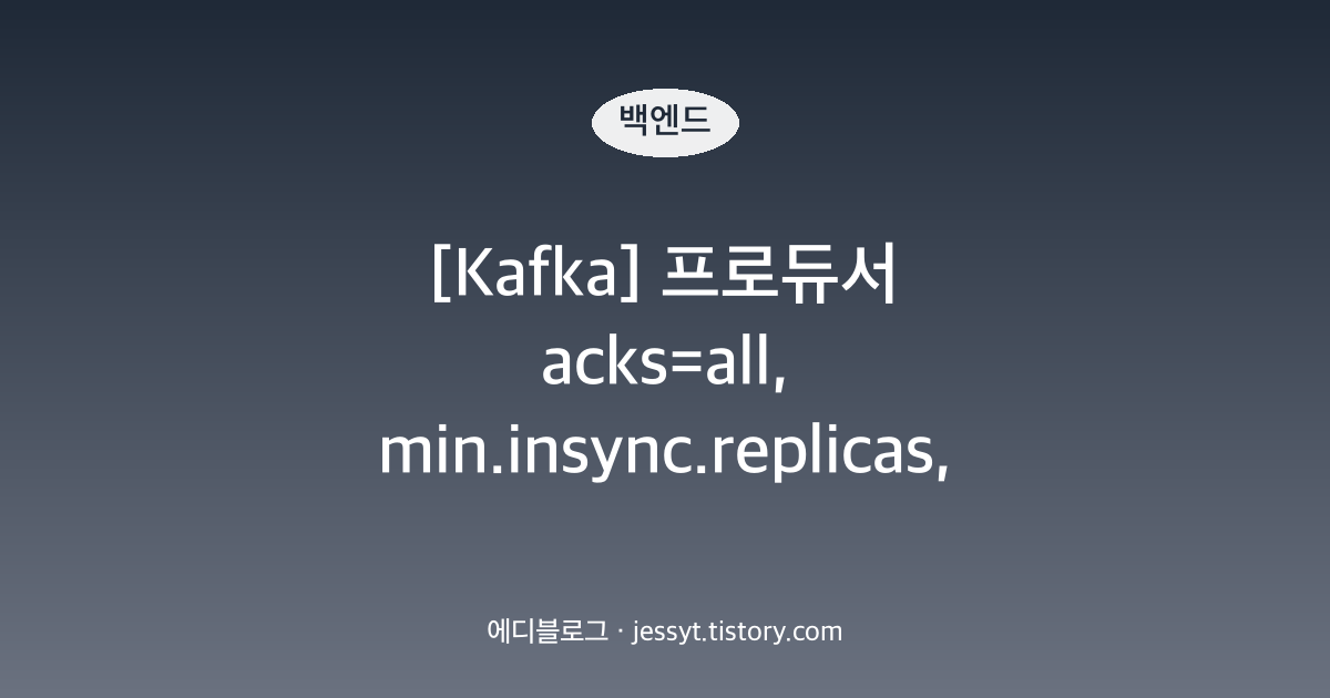[Kafka] 프로듀서 acks=all, min.insync.replicas, 멱등 프로듀서: 메시지 유실 막고 순서 보장하기