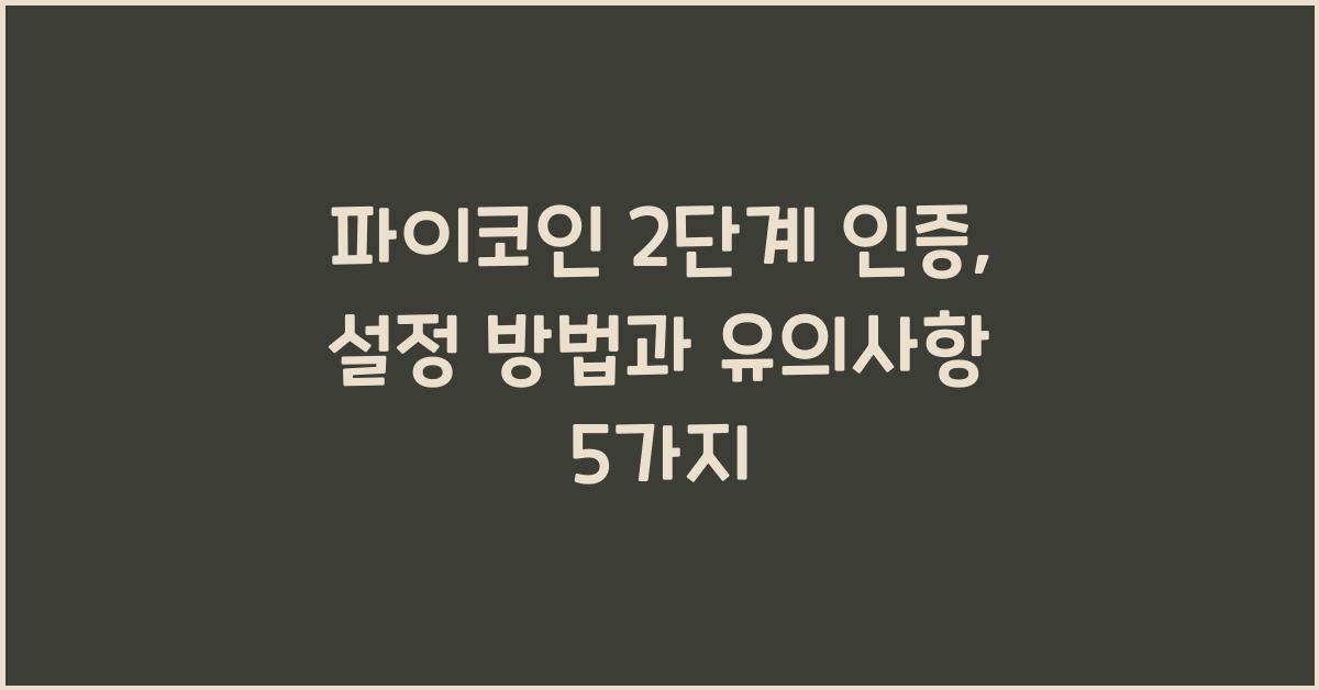 파이코인 2단계 인증: 설정 방법 및 주의사항 5가지