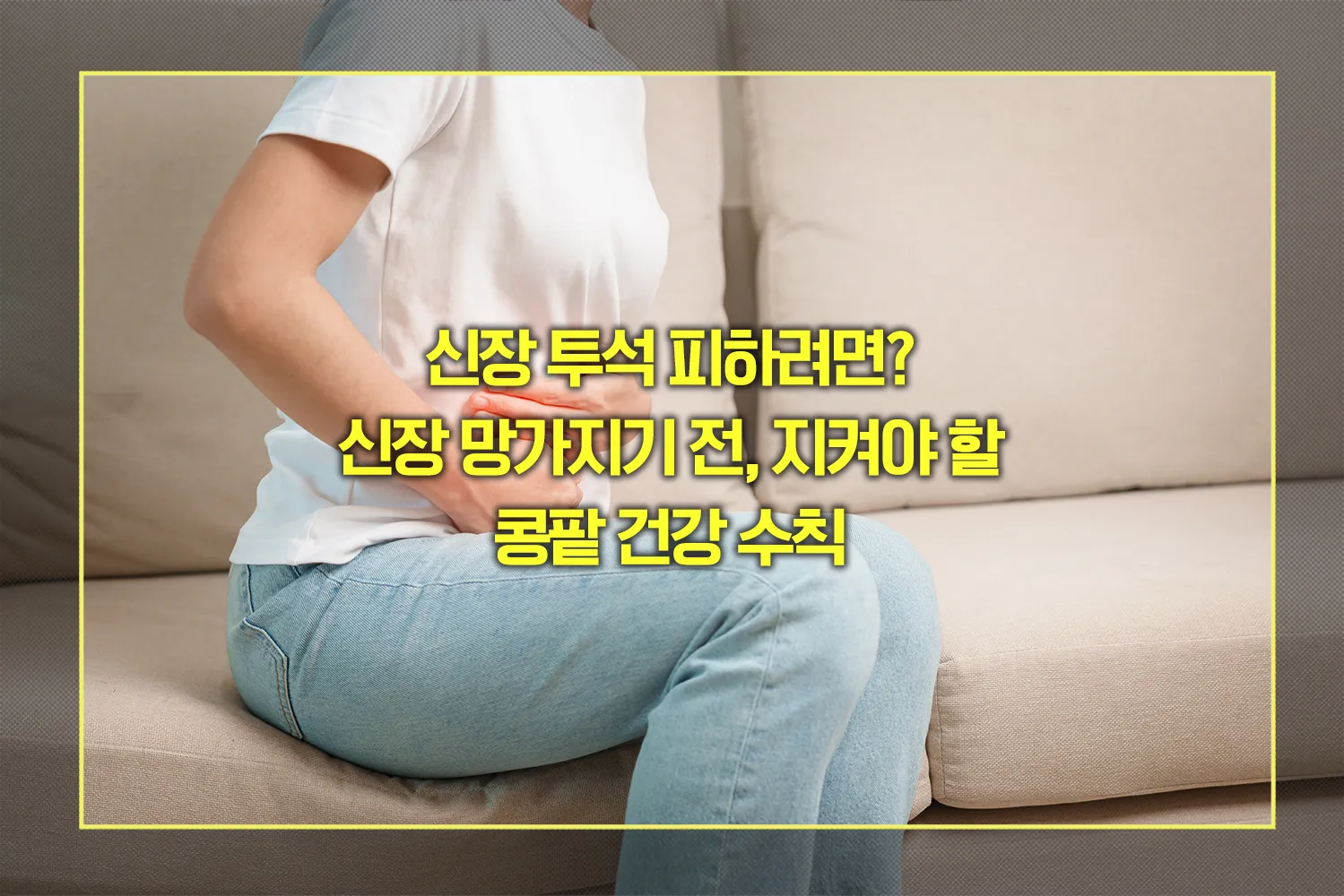 신장 망가지기 전, 지켜야 할 콩팥 건강 수칙