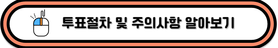 클릭하시면 투표절차 및 주의사항 알아보실 수 있어요