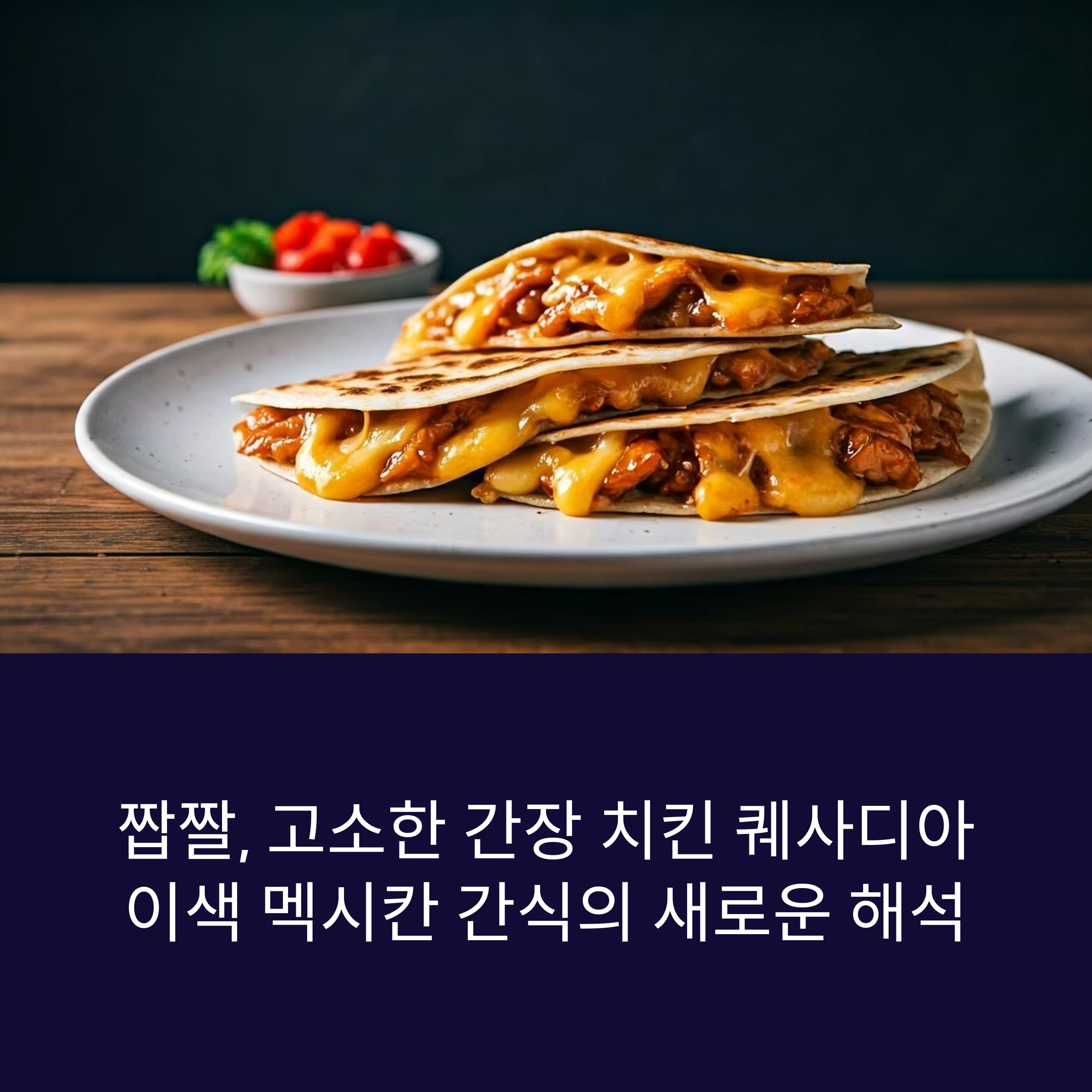 짭짤하고 고소한 간장 치킨 퀘사디아 – 이색 멕시칸 간식의 새로운 해석