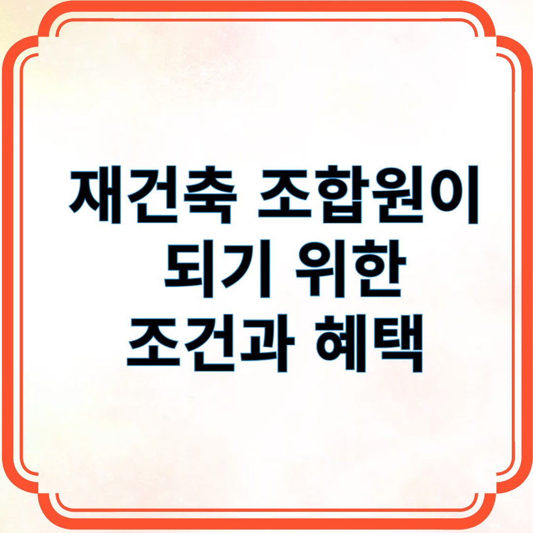 재건축 조합원이 되기 위한 조건과 혜택