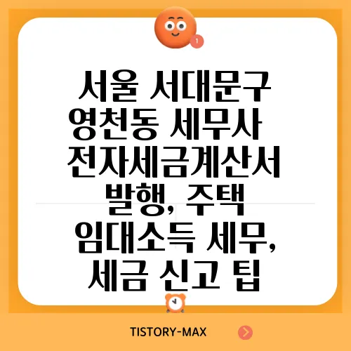 서울 서대문구 영천동 세무사 – 전자세금계산서 발행, 주택 임대소득 세무, 세금 신고 팁