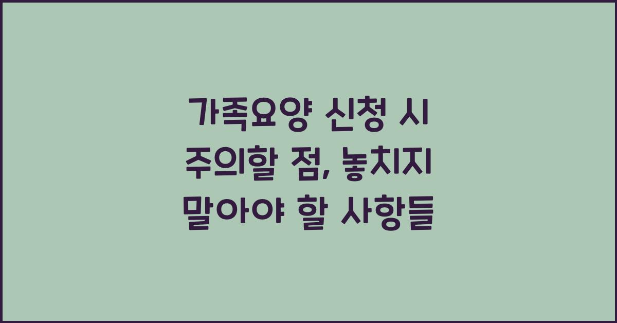 가족요양 신청 시 주의할 점