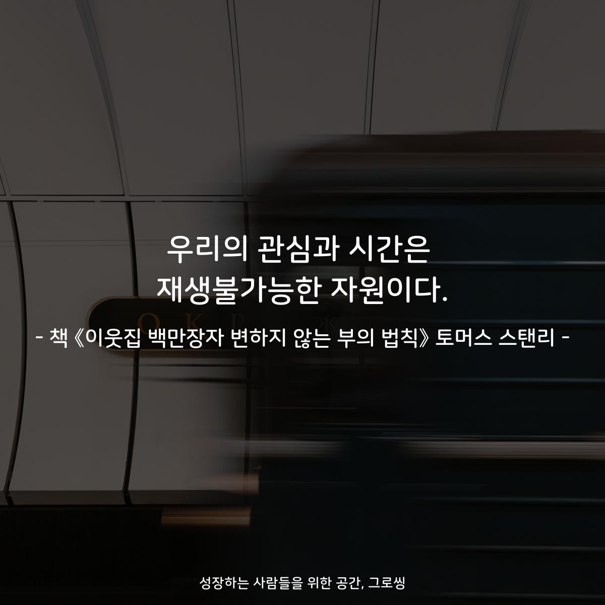 우리의 관심과 시간은
재생불가능한 자원이다.